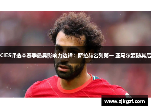 CIES评选本赛季最具影响力边锋：萨拉赫名列第一 亚马尔紧随其后