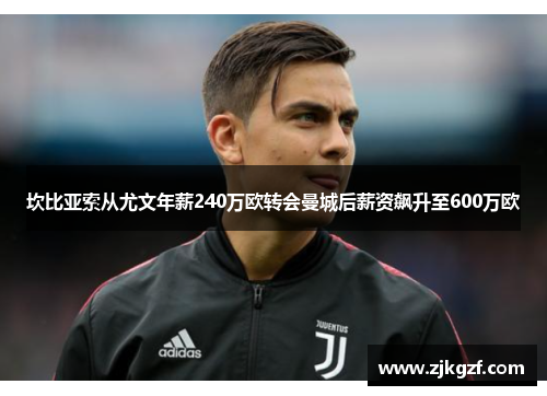 坎比亚索从尤文年薪240万欧转会曼城后薪资飙升至600万欧