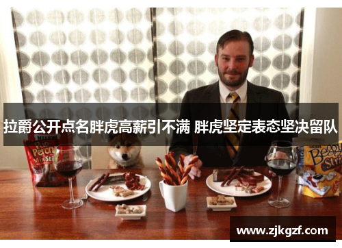 拉爵公开点名胖虎高薪引不满 胖虎坚定表态坚决留队