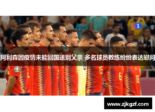 阿利森因疫情未能回国送别父亲 多名球员教练纷纷表达慰问